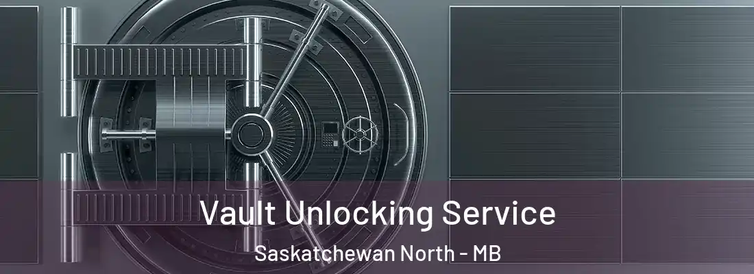  Vault Unlocking Service Saskatchewan North - MB